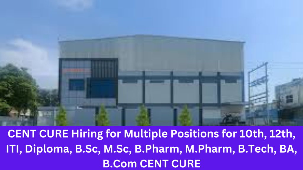 CENT CURE Hiring for Multiple Positions for 10th, 12th, ITI, Diploma, B.Sc, M.Sc, B.Pharm, M.Pharm, B.Tech, BA, B.Com CENT CURE